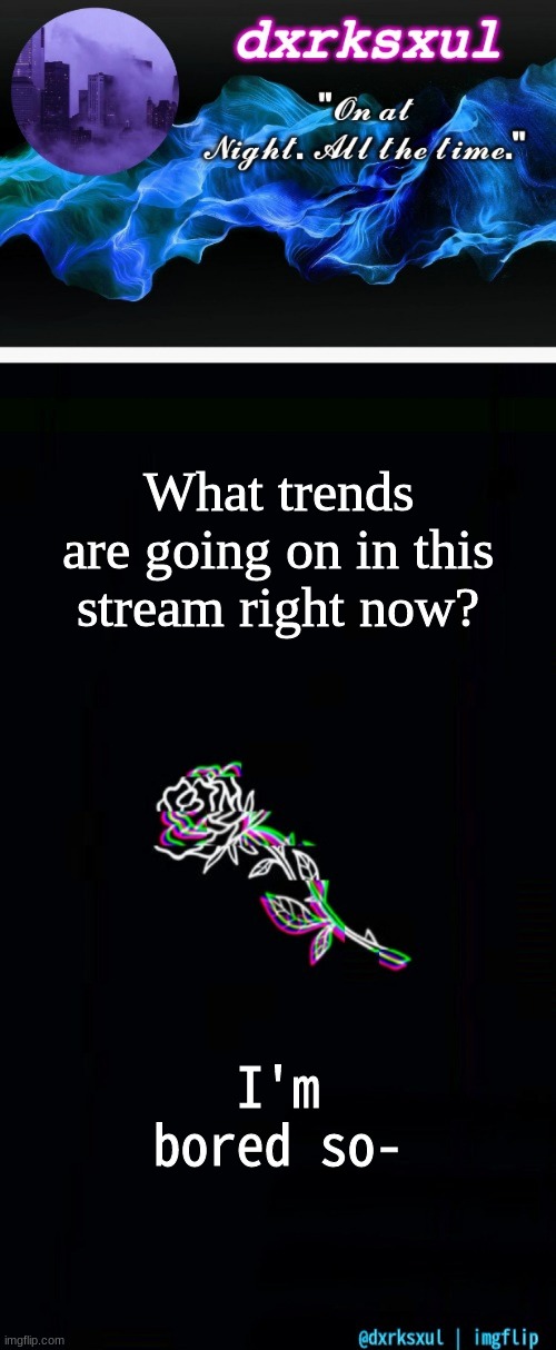 dxrksxul's idk what to name it temp | What trends are going on in this stream right now? I'm bored so- | image tagged in dxrksxul's idk what to name it temp | made w/ Imgflip meme maker