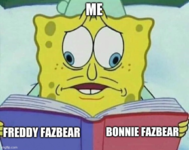cross eyed spongebob | ME FREDDY FAZBEAR BONNIE FAZBEAR | image tagged in cross eyed spongebob | made w/ Imgflip meme maker