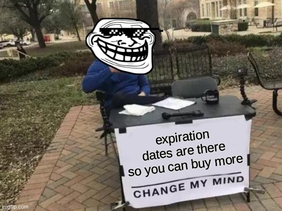 WOW | expiration dates are there so you can buy more | image tagged in memes,change my mind | made w/ Imgflip meme maker