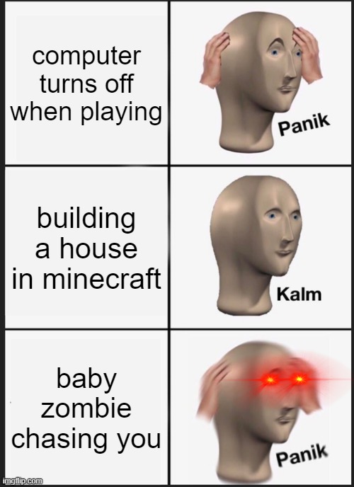Panik Kalm Panik Meme | computer turns off when playing; building a house in minecraft; baby zombie chasing you | image tagged in memes,panik kalm panik | made w/ Imgflip meme maker