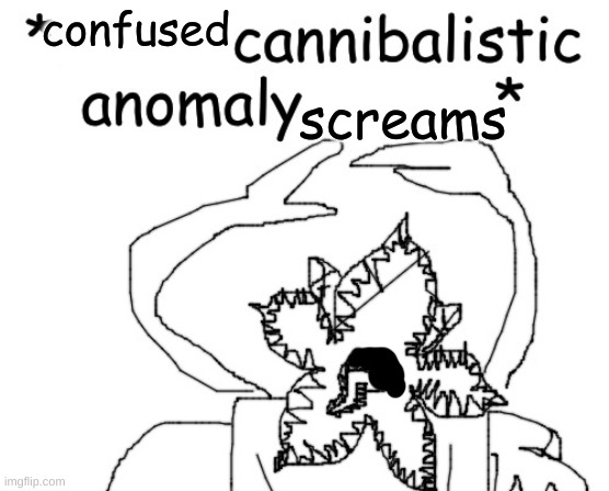 *angry cannibalistic anomaly noises* | confused screams | image tagged in angry cannibalistic anomaly noises | made w/ Imgflip meme maker