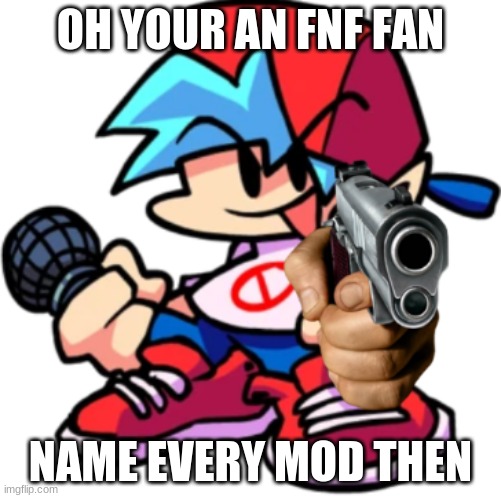 me when | OH YOUR AN FNF FAN; NAME EVERY MOD THEN | image tagged in fnf bf gun | made w/ Imgflip meme maker
