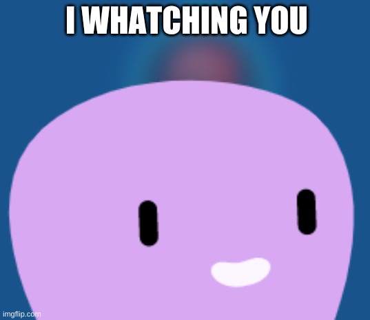 I WHATCHING YOU | I WHATCHING YOU | image tagged in watching you octopus | made w/ Imgflip meme maker