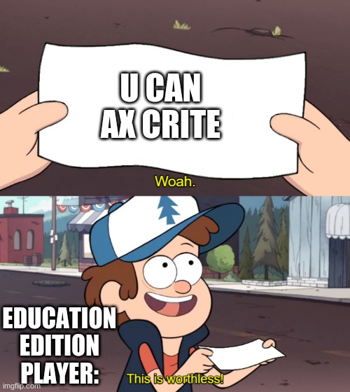 This is Worthless | U CAN AX CRITE; EDUCATION EDITION PLAYER: | image tagged in this is worthless | made w/ Imgflip meme maker