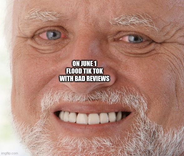 share the word | ON JUNE 1 FLOOD TIK TOK WITH BAD REVIEWS | image tagged in hide the pain harold,repost,only,meme,tiktok,tiktok sucks | made w/ Imgflip meme maker