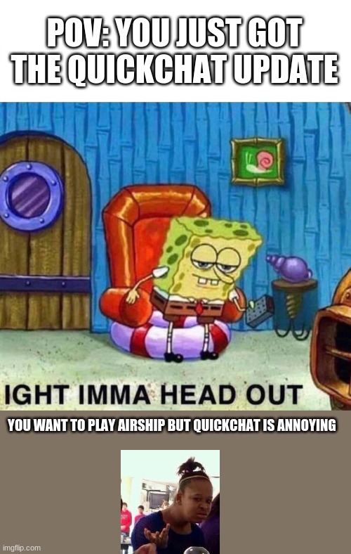 True Among Us Logic | POV: YOU JUST GOT THE QUICKCHAT UPDATE; YOU WANT TO PLAY AIRSHIP BUT QUICKCHAT IS ANNOYING | image tagged in memes,spongebob ight imma head out | made w/ Imgflip meme maker