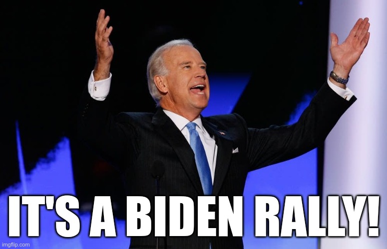 biden victory | IT'S A BIDEN RALLY! | image tagged in biden victory | made w/ Imgflip meme maker