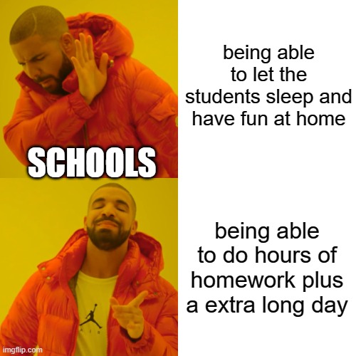 Drake Hotline Bling Meme | being able to let the students sleep and have fun at home; SCHOOLS; being able to do hours of homework plus a extra long day | image tagged in memes,drake hotline bling | made w/ Imgflip meme maker