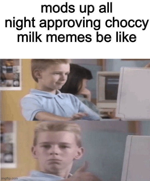 y e s | mods up all night approving choccy milk memes be like | image tagged in computer kid approves,memes,funny,imgflip mods | made w/ Imgflip meme maker