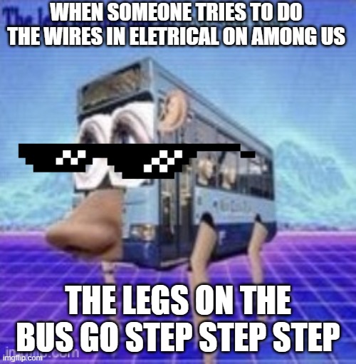 hahahahahahahahahahahahahahaha | WHEN SOMEONE TRIES TO DO THE WIRES IN ELETRICAL ON AMONG US; THE LEGS ON THE BUS GO STEP STEP STEP | image tagged in the legs on the bus go step step | made w/ Imgflip meme maker