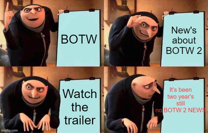 BOTW 2 | BOTW New's about BOTW 2 Watch the trailer It's been two year's still no BOTW 2 NEWS | image tagged in memes,gru's plan | made w/ Imgflip meme maker