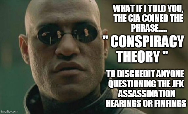 Matrix Morpheus | WHAT IF I TOLD YOU, 
THE CIA COINED THE 
PHRASE..... " CONSPIRACY THEORY "; TO DISCREDIT ANYONE 
QUESTIONING THE JFK
 ASSASSINATION HEARINGS OR FINFINGS | image tagged in memes,matrix morpheus,conspiracy theory,cia,jfk | made w/ Imgflip meme maker