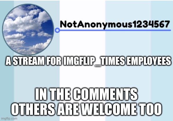 notanonymous1234567 s announcement template 2 | A STREAM FOR IMGFLIP_TIMES EMPLOYEES; IN THE COMMENTS OTHERS ARE WELCOME TOO | image tagged in notanonymous1234567 s announcement template 2 | made w/ Imgflip meme maker
