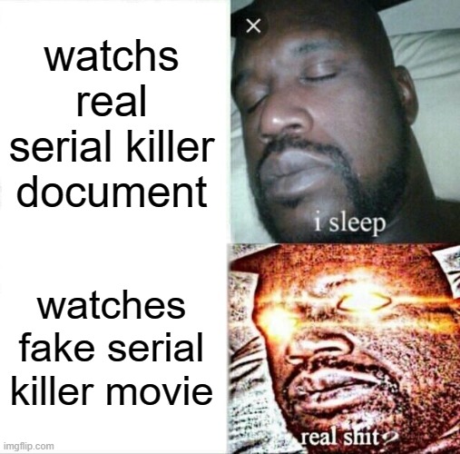 Sleeping Shaq | watchs real serial killer document; watches fake serial killer movie | image tagged in memes,sleeping shaq | made w/ Imgflip meme maker