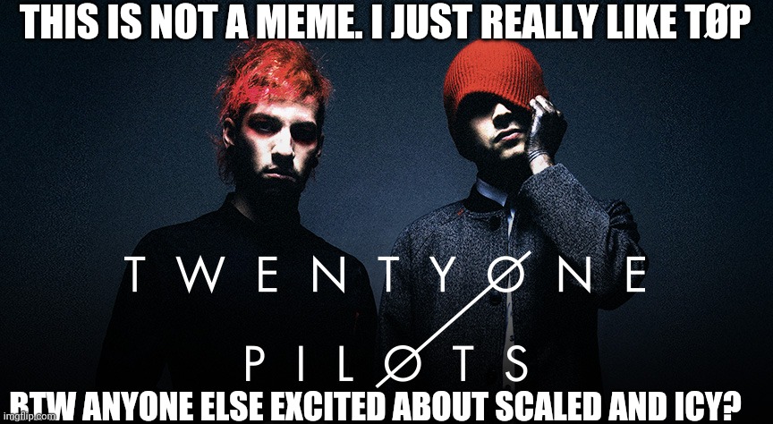 U excited bout SAI? |  THIS IS NOT A MEME. I JUST REALLY LIKE TØP; BTW ANYONE ELSE EXCITED ABOUT SCALED AND ICY? | image tagged in twenty one pilots,excited,not a meme,tyler joseph,legend,stressed out | made w/ Imgflip meme maker