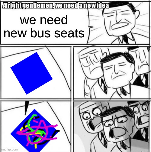 Alright Gentlemen We Need A New Idea Meme | we need new bus seats | image tagged in memes,alright gentlemen we need a new idea | made w/ Imgflip meme maker