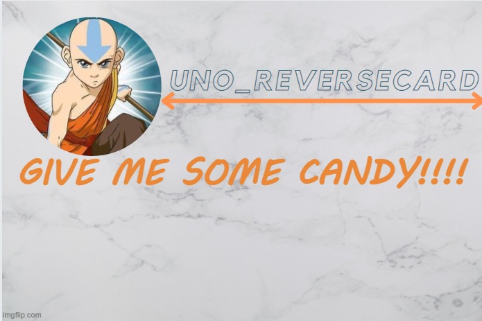 CANDY | GIVE ME SOME CANDY!!!! | image tagged in uno_reversecard aang template | made w/ Imgflip meme maker