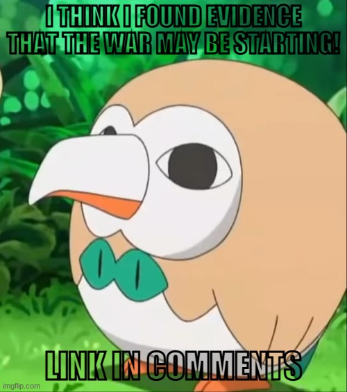 ?evidence? | I THINK I FOUND EVIDENCE THAT THE WAR MAY BE STARTING! LINK IN COMMENTS | image tagged in xatu rowlet,the imgflip war | made w/ Imgflip meme maker