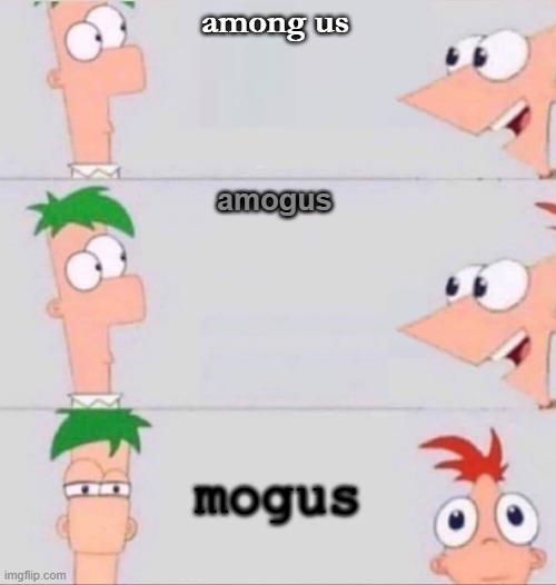 "mogus" | among us; amogus; mogus | image tagged in phineas and ferb | made w/ Imgflip meme maker