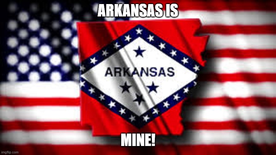 Arkansas USA map flag | ARKANSAS IS MINE! | image tagged in arkansas usa map flag | made w/ Imgflip meme maker