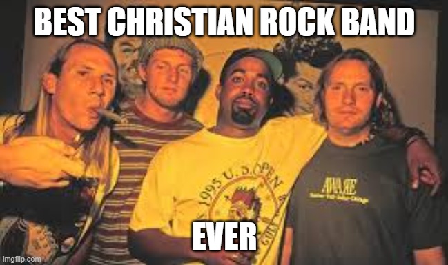 Christ would be Proud | BEST CHRISTIAN ROCK BAND; EVER | image tagged in hootie,hootie and the blowfish,xin rock | made w/ Imgflip meme maker