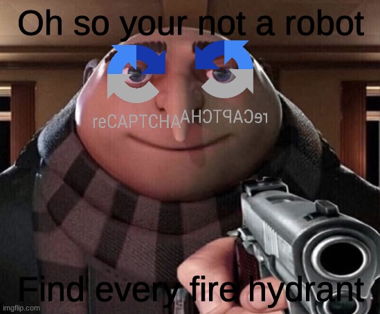 almost done | Oh so your not a robot; Find every fire hydrant | image tagged in gru gun | made w/ Imgflip meme maker