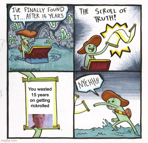 The Scroll Of Truth Meme | You wasted 15 years on getting rickrolled | image tagged in memes,the scroll of truth | made w/ Imgflip meme maker