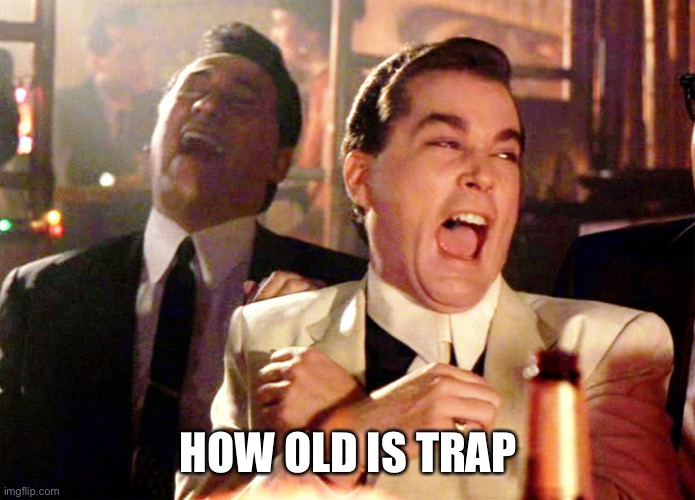 Good Fellas Hilarious Meme | HOW OLD IS TRAP | image tagged in memes,good fellas hilarious | made w/ Imgflip meme maker