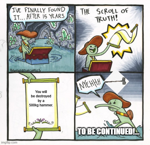 The Scroll Of Truth | You will be destroyed by a 500kg hammer. TO BE CONTINUED!... | image tagged in memes,the scroll of truth,ouch,that will hurt,hospital time,maybe not | made w/ Imgflip meme maker