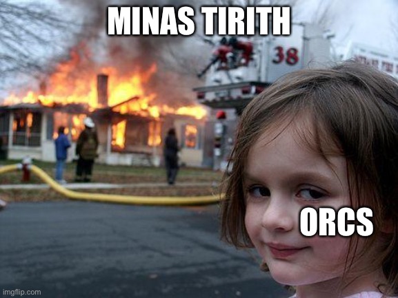 Joke only made for people who have read lotr | MINAS TIRITH; ORCS | image tagged in memes,disaster girl | made w/ Imgflip meme maker