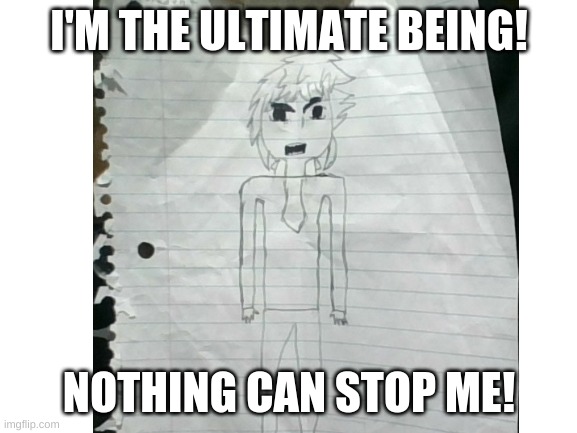 Tracion The unbeatable? | I'M THE ULTIMATE BEING! NOTHING CAN STOP ME! | image tagged in drawing,blank white template,anime,paper,original character | made w/ Imgflip meme maker