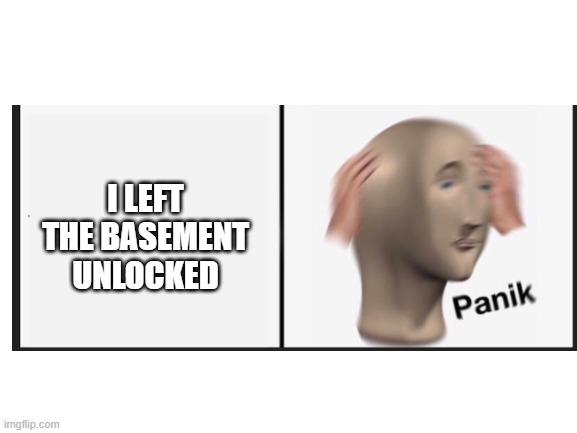 I LEFT THE BASEMENT UNLOCKED | made w/ Imgflip meme maker