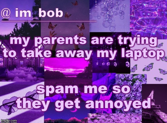 eeeeeeee | my parents are trying to take away my laptop; spam me so they get annoyed | made w/ Imgflip meme maker