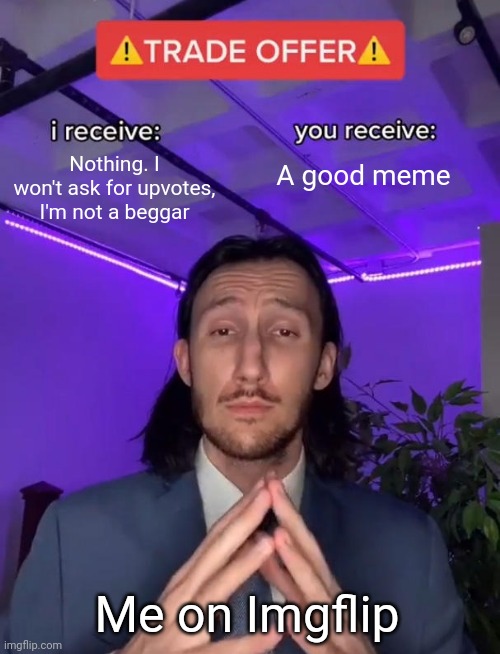 Trade Offer | Nothing. I won't ask for upvotes, I'm not a beggar; A good meme; Me on Imgflip | image tagged in trade offer | made w/ Imgflip meme maker