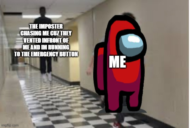 Idk what to say lol | THE IMPOSTER CHASING ME CUZ THEY VENTED INFRONT OF ME AND IM RUNNING TO THE EMERGENCY BUTTON; ME | image tagged in running down hallway | made w/ Imgflip meme maker
