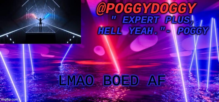 Poggydoggy beatsaber | LMAO BOED AF | image tagged in poggydoggy beatsaber | made w/ Imgflip meme maker