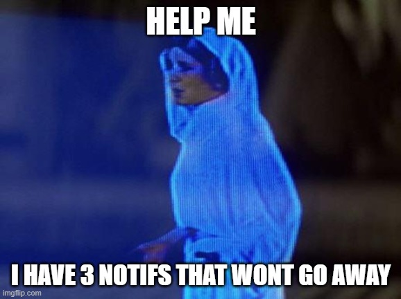 HOW DO I GET RID OF THEM | HELP ME; I HAVE 3 NOTIFS THAT WONT GO AWAY | image tagged in help me obi wan | made w/ Imgflip meme maker