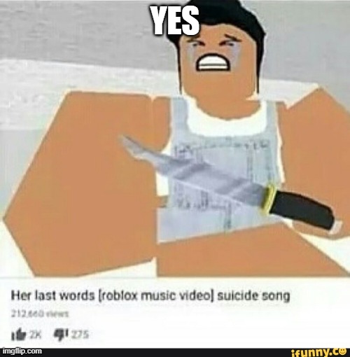 Roblox suicide |  YES | image tagged in roblox suicide | made w/ Imgflip meme maker
