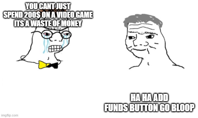 You can't just | YOU CANT JUST SPEND 200$ ON A VIDEO GAME
ITS A WASTE OF MONEY; HA HA ADD FUNDS BUTTON GO BLOOP | image tagged in you can't just | made w/ Imgflip meme maker