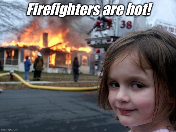 Firefighters | Firefighters are hot! | image tagged in memes,disaster girl | made w/ Imgflip meme maker