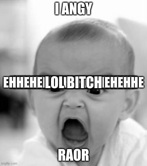Angry Baby Meme | I ANGY; HEHEHEHEHEHEHEHEHE; HEHEHEHEHHEHEHEHE; EHHEHEHEHHEHEHHEHEHHE; LOL BITCH; RAOR | image tagged in memes,angry baby | made w/ Imgflip meme maker