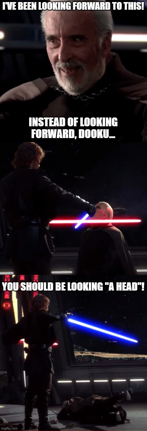 Look Ahead | I'VE BEEN LOOKING FORWARD TO THIS! INSTEAD OF LOOKING FORWARD, DOOKU... YOU SHOULD BE LOOKING "A HEAD"! | image tagged in star wars,dooku,looking forward,revenge of the sith | made w/ Imgflip meme maker