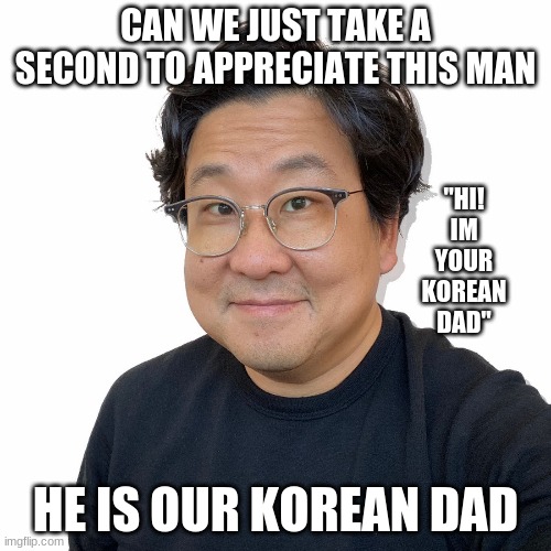 this is our korean dad | CAN WE JUST TAKE A SECOND TO APPRECIATE THIS MAN; "HI! IM YOUR KOREAN DAD"; HE IS OUR KOREAN DAD | image tagged in appreciative | made w/ Imgflip meme maker
