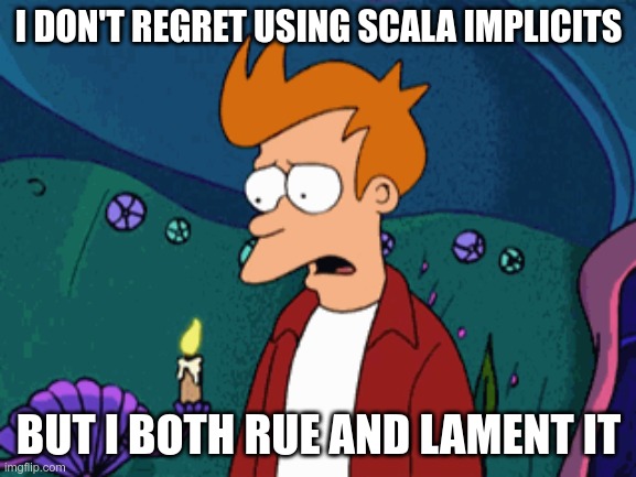 Scala Implicits | I DON'T REGRET USING SCALA IMPLICITS; BUT I BOTH RUE AND LAMENT IT | image tagged in programming,computer,computers,programmers | made w/ Imgflip meme maker