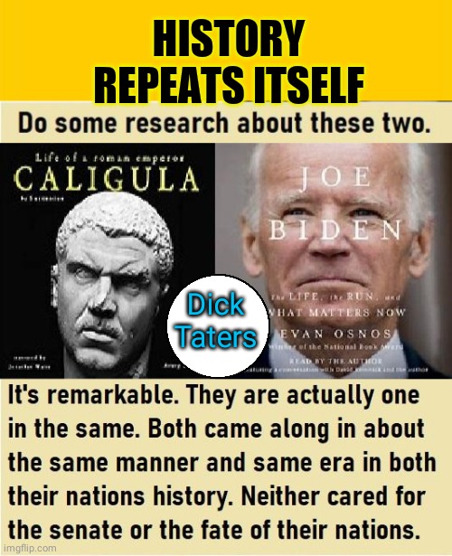 Biden is Caligula | HISTORY REPEATS ITSELF; Dick
Taters | image tagged in memes,blank yellow sign | made w/ Imgflip meme maker