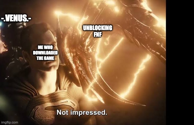 Superman Not Impressed | -.VENUS.-; UNBLOCKING FNF; ME WHO DOWNLOADED THE GAME | image tagged in superman not impressed | made w/ Imgflip meme maker