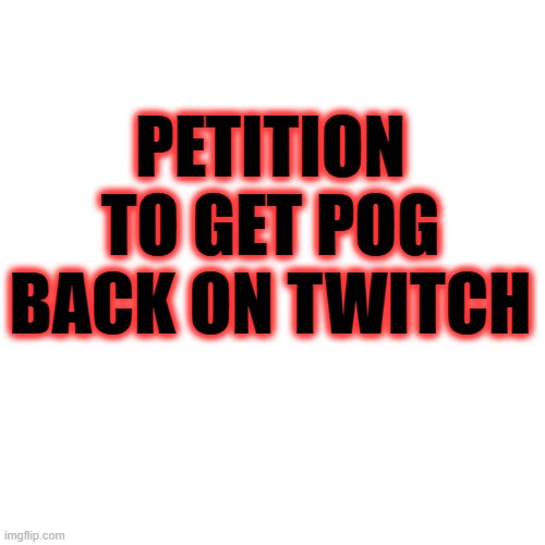 I miss it | PETITION TO GET POG BACK ON TWITCH | image tagged in memes,blank transparent square | made w/ Imgflip meme maker