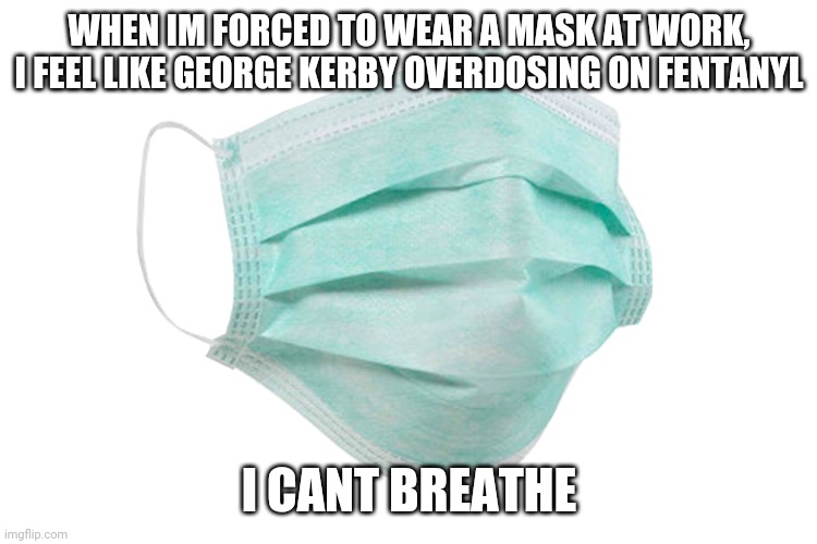 Face mask | WHEN IM FORCED TO WEAR A MASK AT WORK, I FEEL LIKE GEORGE KERBY OVERDOSING ON FENTANYL; I CANT BREATHE | image tagged in face mask | made w/ Imgflip meme maker