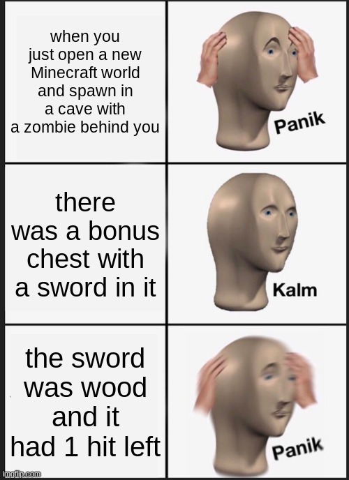 opening a new world | when you just open a new Minecraft world and spawn in a cave with a zombie behind you; there was a bonus chest with a sword in it; the sword was wood and it had 1 hit left | image tagged in memes,panik kalm panik | made w/ Imgflip meme maker