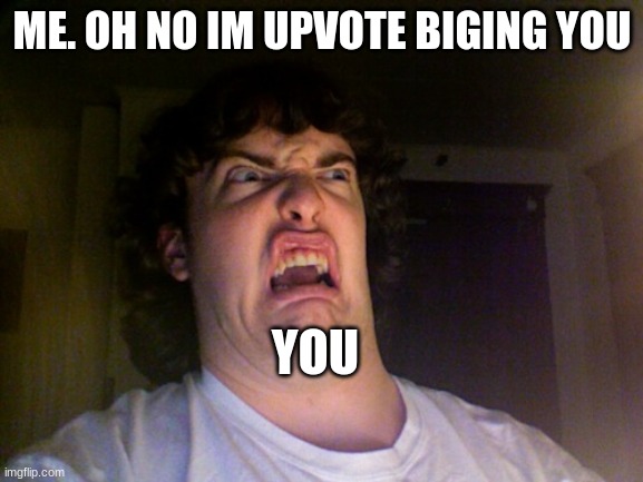 run | ME. OH NO IM UPVOTE BIGING YOU; YOU | image tagged in memes,oh no | made w/ Imgflip meme maker